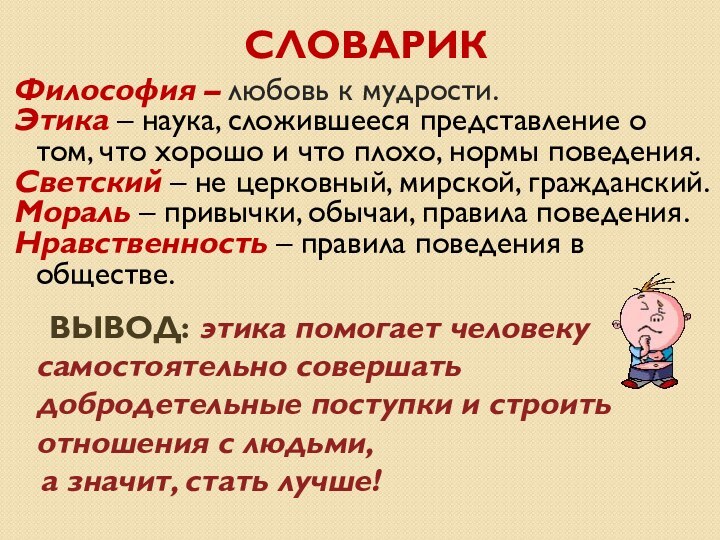 СЛОВАРИКФилософия – любовь к мудрости.Этика – наука, сложившееся представление о том, что