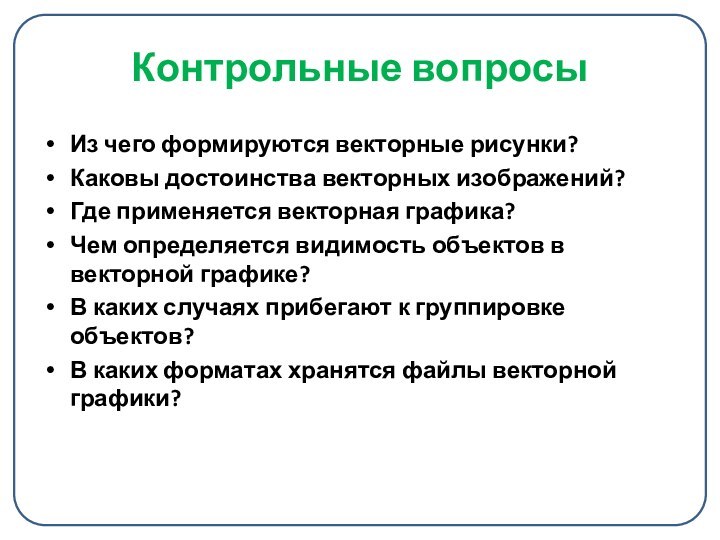 Контрольные вопросы Из чего формируются векторные рисунки?Каковы достоинства векторных изображений?Где применяется векторная