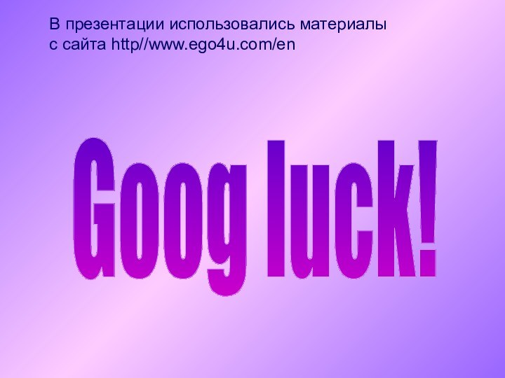 В презентации использовались материалыс сайта http//www.ego4u.com/enGoog luck!