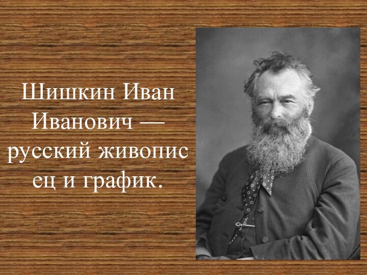 Шишкин Иван Иванович — русский живописец и график.