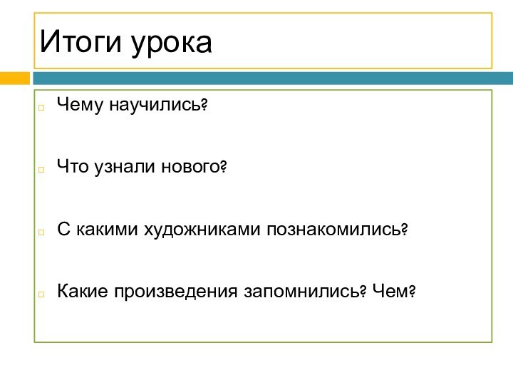 Итоги урокаЧему научились?Что узнали нового?С какими художниками познакомились?Какие произведения запомнились? Чем?