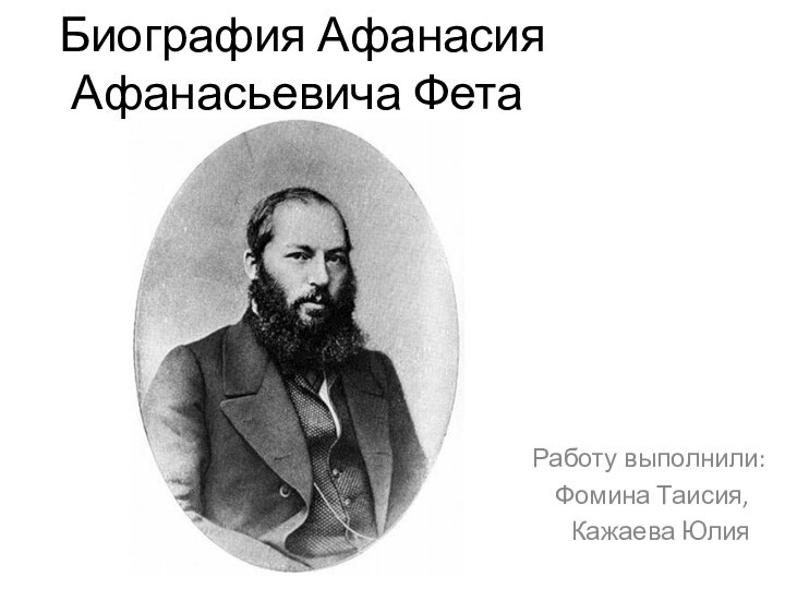  Биография Афанасия Афанасьевича ФетаРаботу выполнили: Фомина Таисия,  Кажаева Юлия