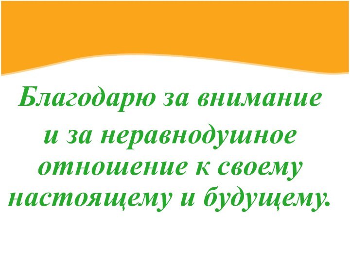 Благодарю за внимание и за неравнодушное отношение к своему настоящему и будущему.