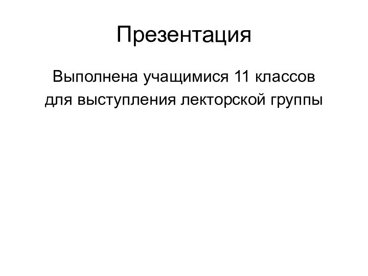 Презентация Выполнена учащимися 11 классов для выступления лекторской группы