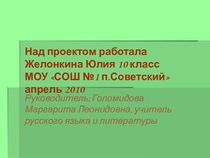 Над проектом работала Желонкина Юлия 10 класс МОУ «СОШ №1 п.Советский» апрель