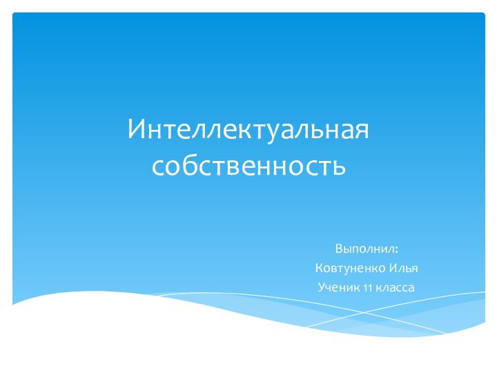 Интеллектуальная собственностьВыполнил:Ковтуненко ИльяУченик 11 класса