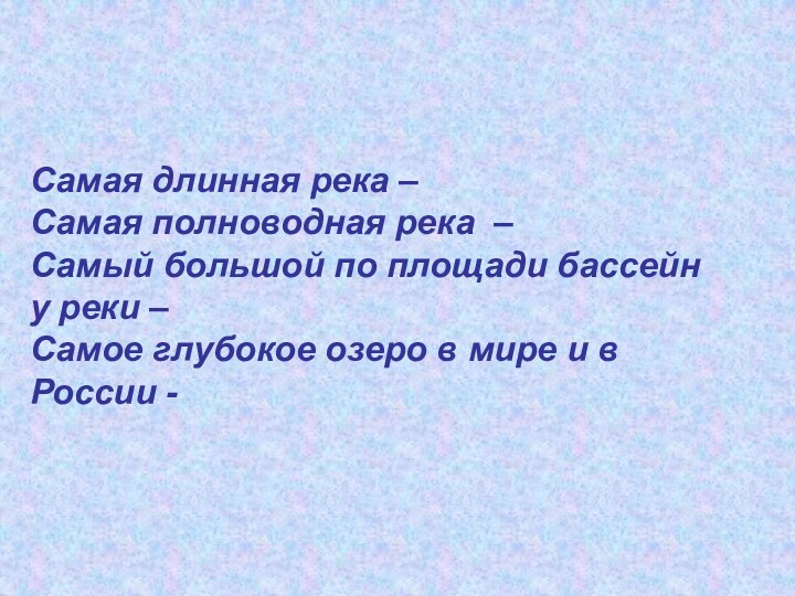 Самая длинная река – Самая полноводная река –Самый большой по площади бассейн