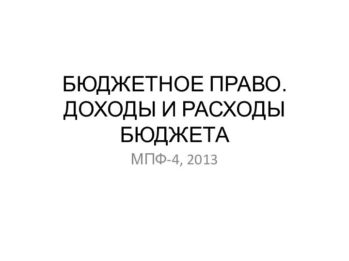 БЮДЖЕТНОЕ ПРАВО.  ДОХОДЫ И РАСХОДЫ БЮДЖЕТАМПФ-4, 2013