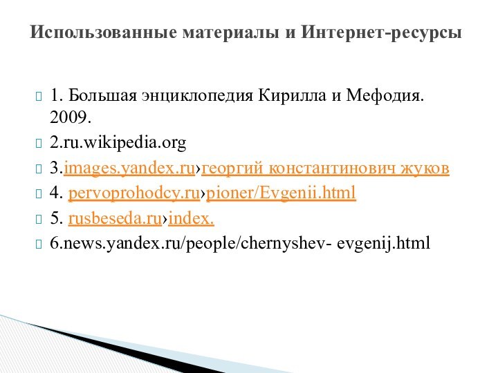 1. Большая энциклопедия Кирилла и Мефодия. 2009.2.ru.wikipedia.org3.images.yandex.ru›георгий константинович жуков4. pervoprohodcy.ru›pioner/Evgenii.html5. rusbeseda.ru›index.6.news.yandex.ru/people/chernyshev- evgenij.html Использованные материалы и Интернет-ресурсы