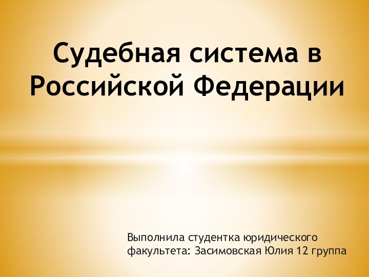 Выполнила студентка юридического факультета: Засимовская Юлия 12 группаСудебная система в Российской Федерации