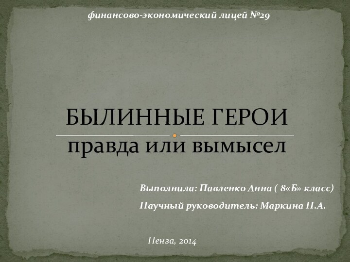 БЫЛИННЫЕ ГЕРОИ правда или вымысел Выполнила: Павленко Анна ( 8«Б» класс)Научный руководитель: