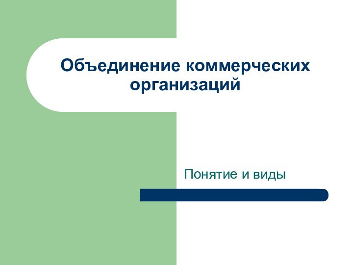 Объединение коммерческих организацийПонятие и виды