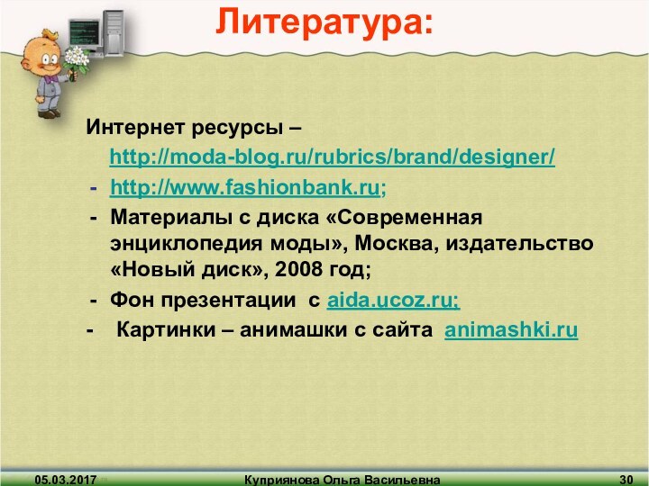 Куприянова Ольга ВасильевнаЛитература:Интернет ресурсы –   http://moda-blog.ru/rubrics/brand/designer/http://www.fashionbank.ru;Материалы с диска «Современная энциклопедия