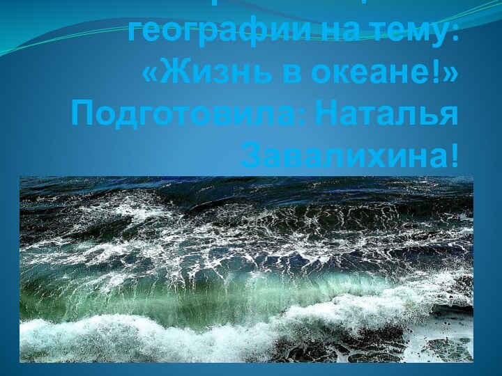 Презентация по географии на тему: «Жизнь в океане!» Подготовила: Наталья Завалихина!