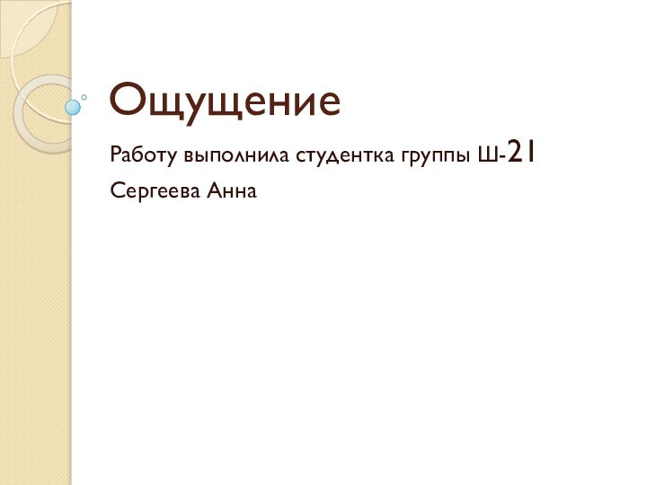 ОщущениеРаботу выполнила студентка группы Ш-21 Сергеева Анна