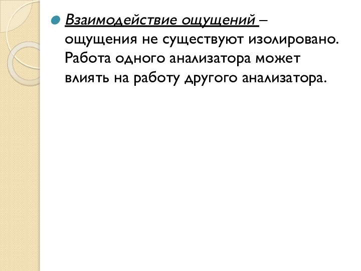 Взаимодействие ощущений – ощущения не существуют изолировано. Работа одного анализатора может влиять на работу другого анализатора.