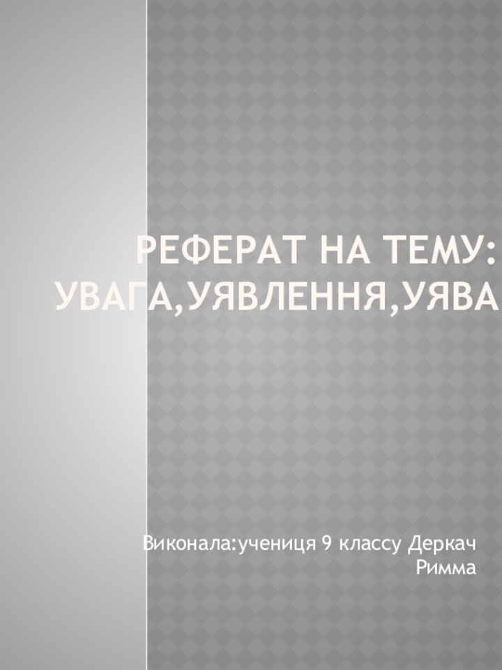 Реферат на тему:Увага,уявлення,уяваВиконала:учениця 9 классу Деркач Римма