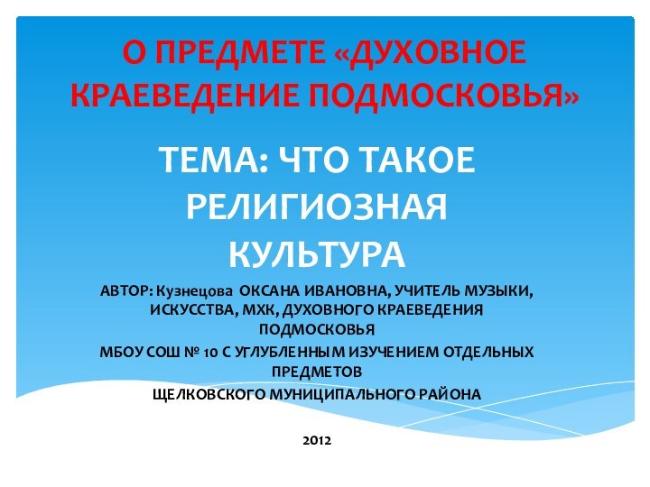 О ПРЕДМЕТЕ «ДУХОВНОЕ КРАЕВЕДЕНИЕ ПОДМОСКОВЬЯ» ТЕМА: ЧТО ТАКОЕ РЕЛИГИОЗНАЯ КУЛЬТУРААВТОР: Кузнецова ОКСАНА