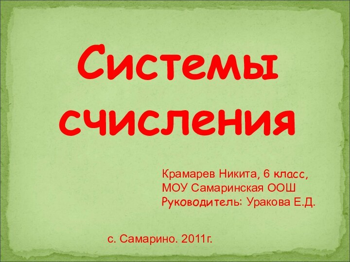 СистемысчисленияКрамарев Никита, 6 класс, МОУ Самаринская ООШРуководитель: Уракова Е.Д. с. Самарино. 2011г.