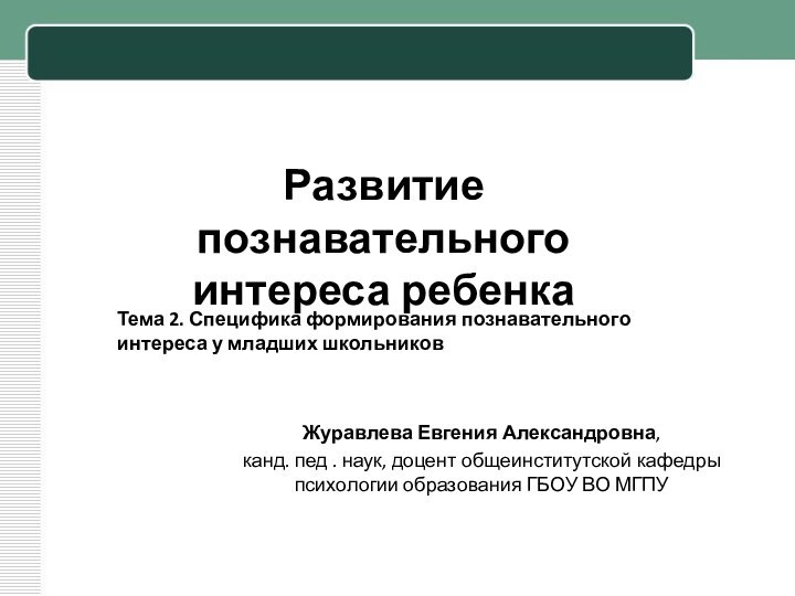 Развитие познавательного интереса ребенкаЖуравлева Евгения Александровна, канд. пед . наук, доцент общеинститутской