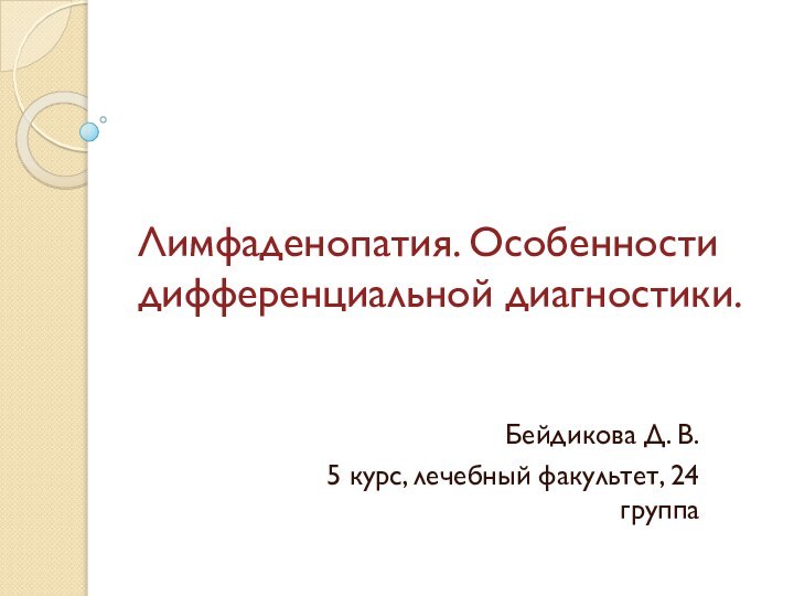 Лимфаденопатия. Особенности дифференциальной диагностики.Бейдикова Д. В. 5 курс, лечебный факультет, 24 группа