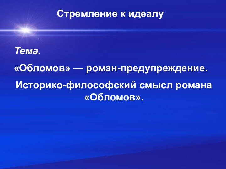 Стремление к идеалуТема. «Обломов» — роман-предупреждение. Историко-философский смысл романа «Обломов».