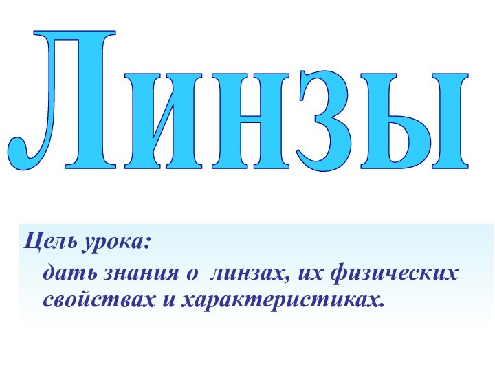 ЛинзыЦель урока:  дать знания о линзах, их физических свойствах и характеристиках.