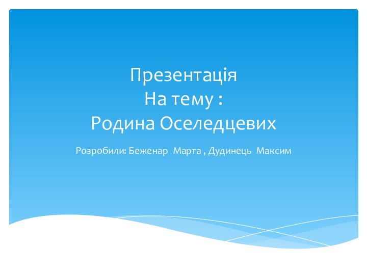 Презентація  На тему : Родина ОселедцевихРозробили: Беженар Марта , Дудинець Максим