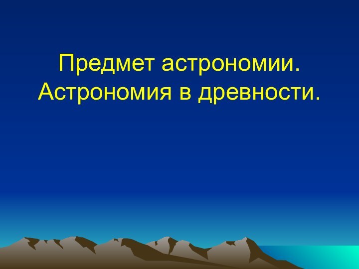 Предмет астрономии. Астрономия в древности.