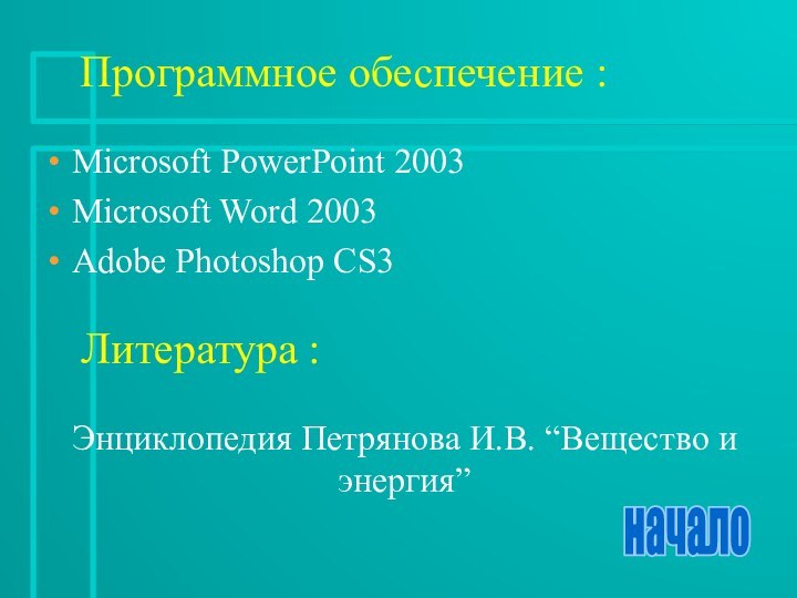 Программное обеспечение :Microsoft PowerPoint 2003Microsoft Word 2003Adobe Photoshop CS3Литература :Энциклопедия Петрянова И.В. “Вещество и энергия”начало