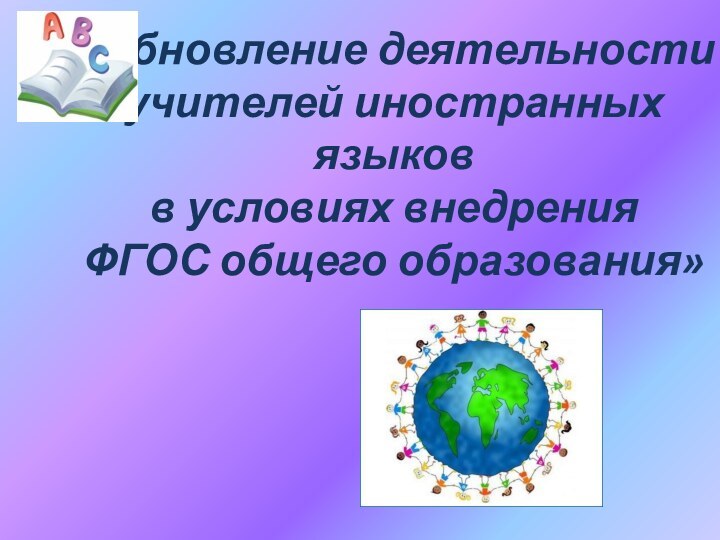 «Обновление деятельности учителей иностранных языков  в условиях внедрения  ФГОС общего образования»