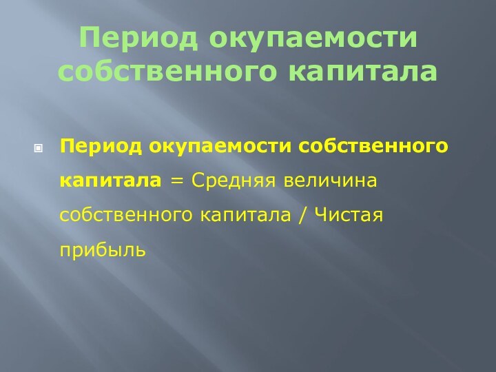 Период окупаемости собственного капиталаПериод окупаемости собственного капитала = Средняя величина собственного капитала / Чистая прибыль