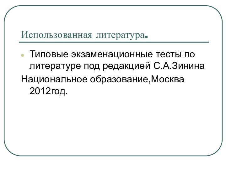 Использованная литература.Типовые экзаменационные тесты по литературе под редакцией С.А.ЗининаНациональное образование,Москва 2012год.