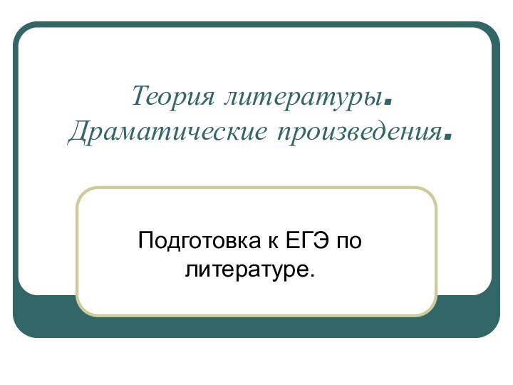 Теория литературы. Драматические произведения.Подготовка к ЕГЭ по литературе.