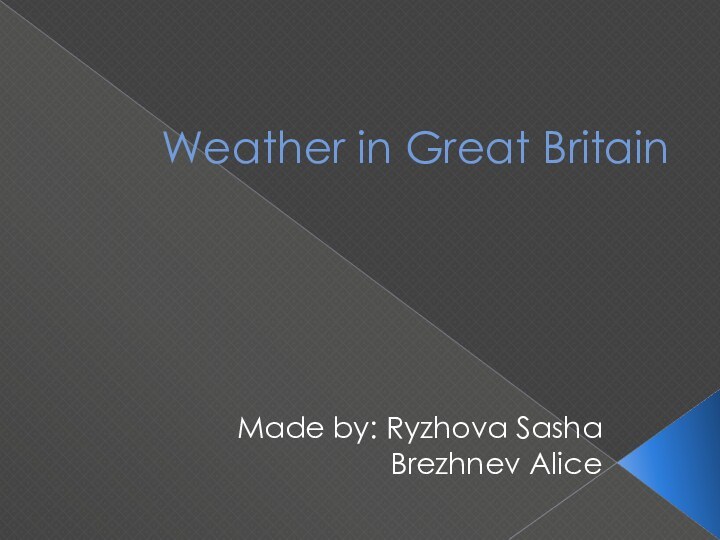 Weather in Great BritainMade by: Ryzhova Sasha Brezhnev Alice