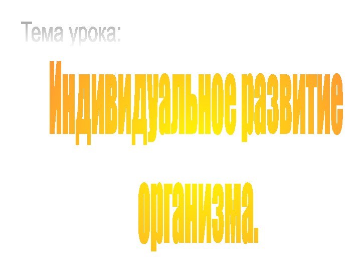 Тема урока:Индивидуальное развитие организма.