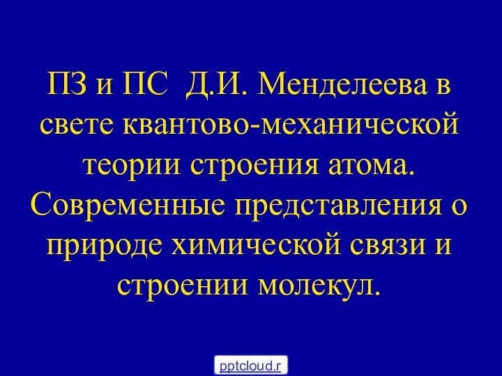 ПЗ и ПС Д.И. Менделеева в свете квантово-механической теории строения атома. Современные