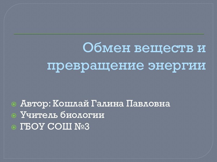 Обмен веществ и превращение энергииАвтор: Кошлай Галина ПавловнаУчитель биологииГБОУ СОШ №3