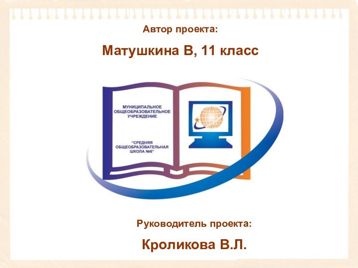 Автор проекта:Матушкина В, 11 классРуководитель проекта:Кроликова В.Л.