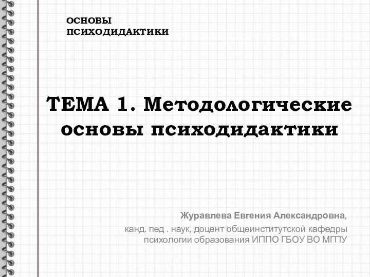 ТЕМА 1. Методологические основы психодидактики Журавлева Евгения Александровна, канд. пед . наук,