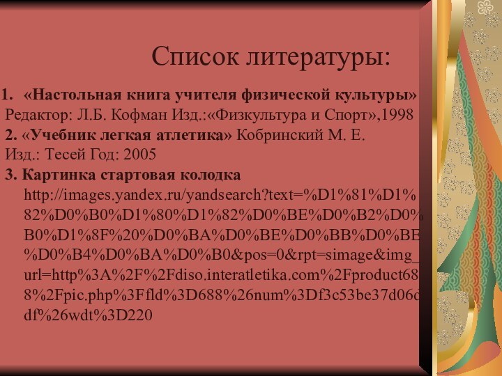 Список литературы:«Настольная книга учителя физической культуры»Редактор: Л.Б. Кофман Изд.:«Физкультура и Спорт»,1998 2. «Учебник легкая атлетика»