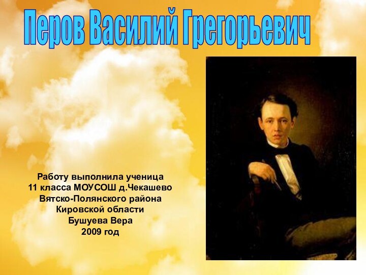 Перов Василий ГрегорьевичРаботу выполнила ученица 11 класса МОУСОШ д.ЧекашевоВятско-Полянского района Кировской области Бушуева Вера2009 год