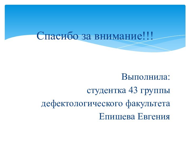 Спасибо за внимание!!!Выполнила:студентка 43 группыдефектологического факультетаЕпишева Евгения