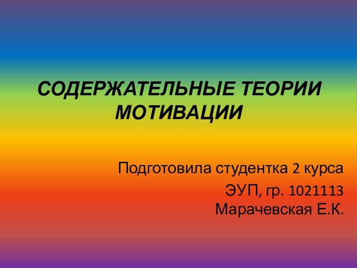 СОДЕРЖАТЕЛЬНЫЕ ТЕОРИИ МОТИВАЦИИ Подготовила студентка 2 курсаЭУП, гр. 1021113 Марачевская Е.К.