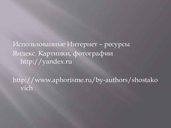 Использованные Интернет – ресурсыЯндекс. Картинки, фотографии http://yandex.ruhttp://www.aphorisme.ru/by-authors/shostakovich