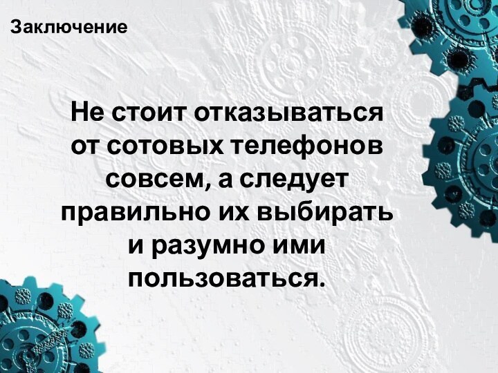 ЗаключениеНе стоит отказываться от сотовых телефонов совсем, а следует правильно их выбирать и разумно ими пользоваться. 