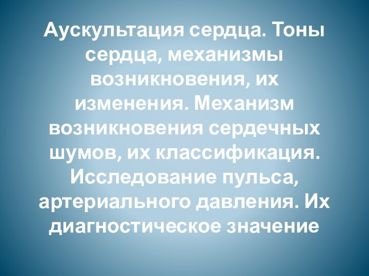 Аускультация сердца. Тоны сердца, механизмы возникновения, их изменения. Механизм возникновения сердечных шумов,