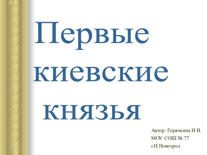 Первые киевские князьяАвтор: Горячкина И.В.МОУ СОШ № 77г.Н.Новгород