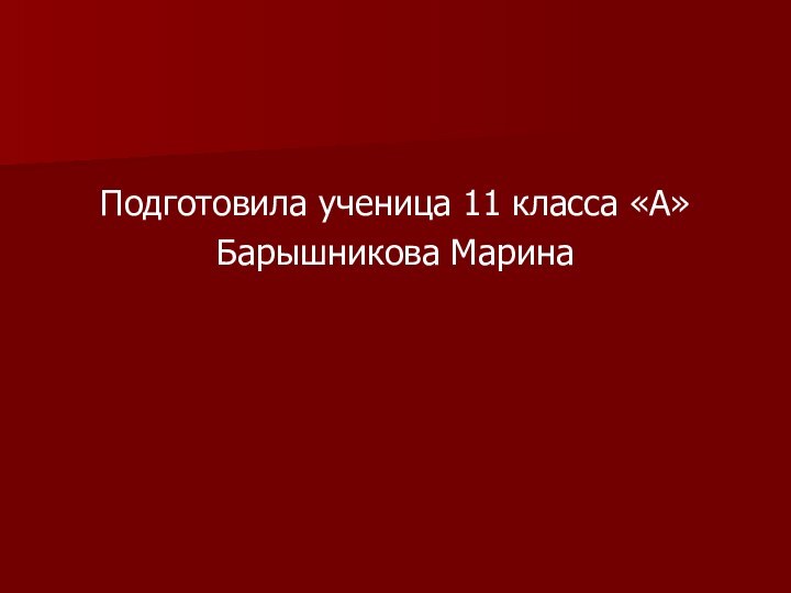 Подготовила ученица 11 класса «А»Барышникова Марина