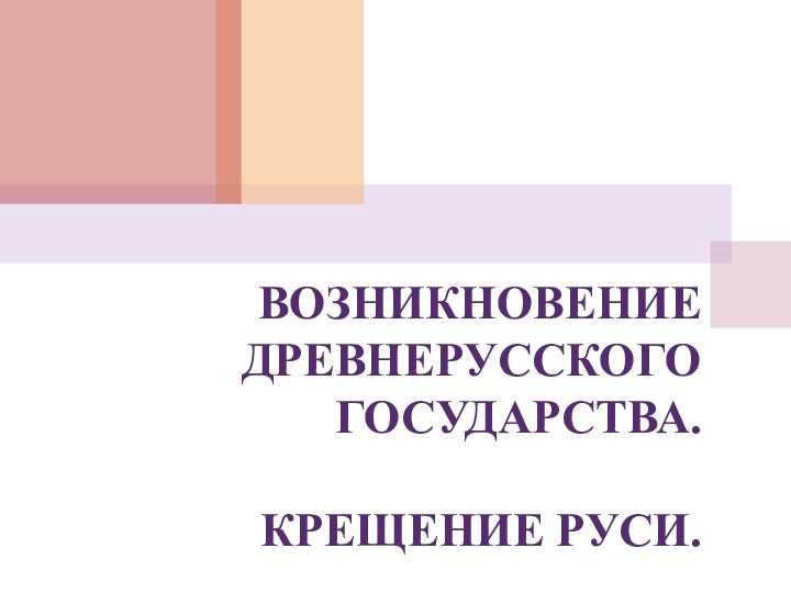 ВОЗНИКНОВЕНИЕ ДРЕВНЕРУССКОГО ГОСУДАРСТВА.  КРЕЩЕНИЕ РУСИ.